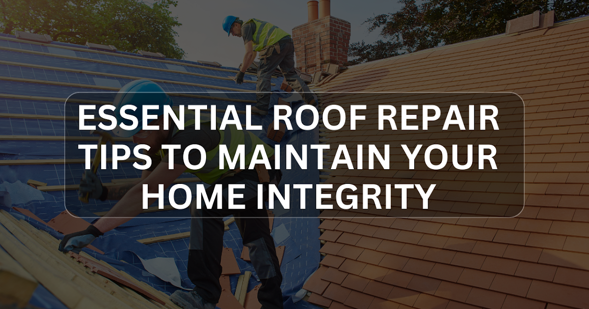 Essential Roof Repair Tips to Maintain Your Home Integrity