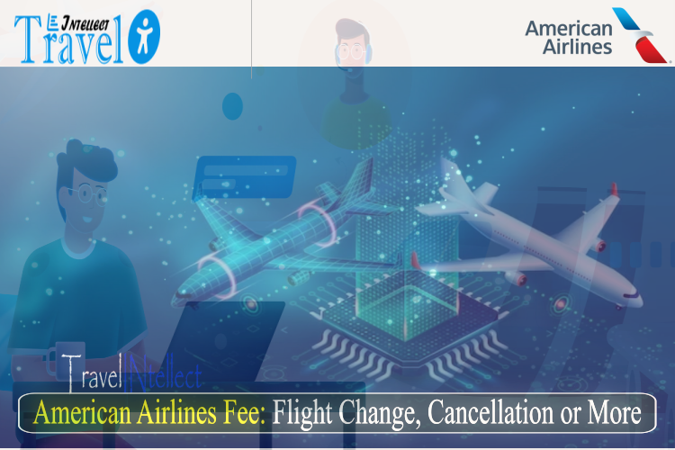American Airlines Fee: Flight Change, Cancellation or More