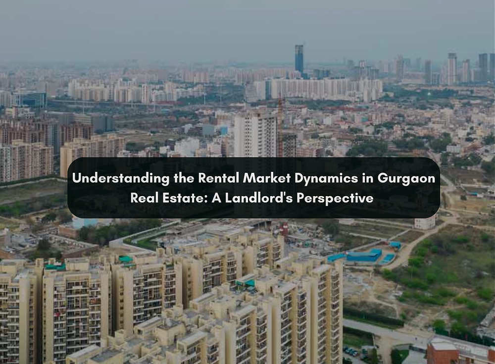 Understanding the Rental Market Dynamics in Gurgaon Real Estate: A Landlord's Perspective