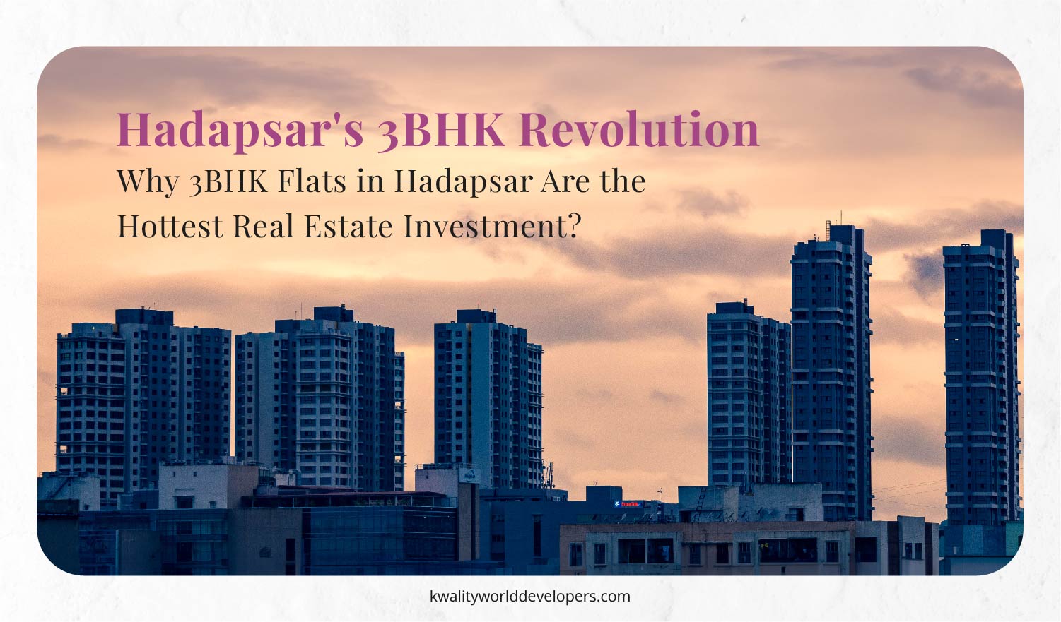 Hadapsar's 3BHK Revolution, Why 3BHK Flats in Hadapsar Are the Hottest Real Estate Investment? - Kwality World Developers