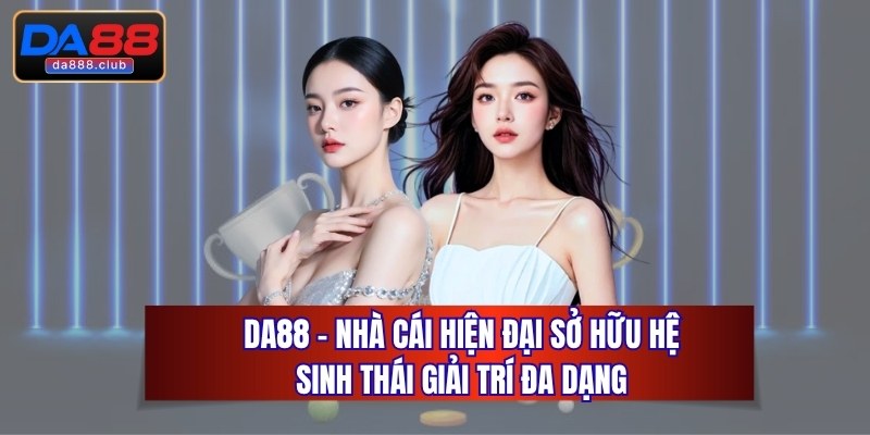 DA88 - Nhà Cái Hiện Đại Sở Hữu Hệ Sinh Thái Giải Trí Đa Dạng