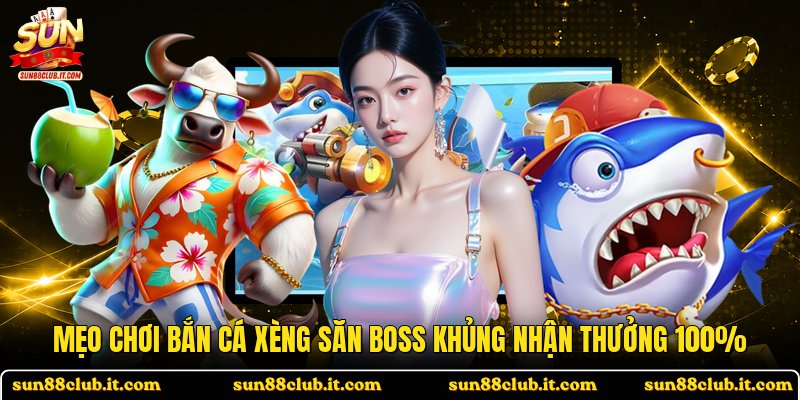 Mẹo Chơi Bắn Cá Xèng Săn Boss Khủng Nhận Thưởng 100%