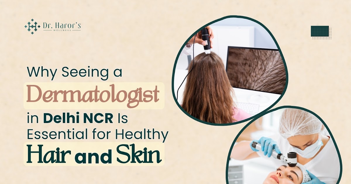 Why Seeing a Dermatologist in Delhi NCR Is Essential for Healthy Hair and Skin