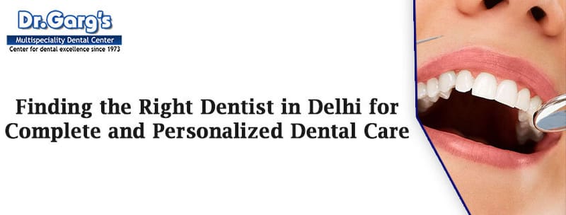 Finding the Right Dentist in Delhi for Complete and Personalized Den...